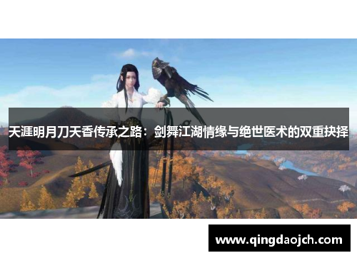 天涯明月刀天香传承之路：剑舞江湖情缘与绝世医术的双重抉择